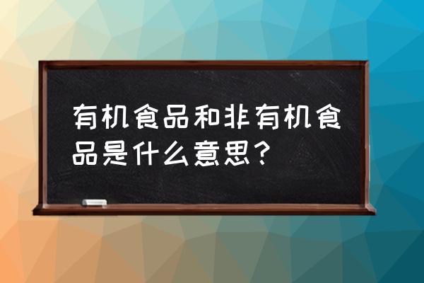 有机食品和非有机食品是什么意思？ 有机食品和非有机食品是什么意思？