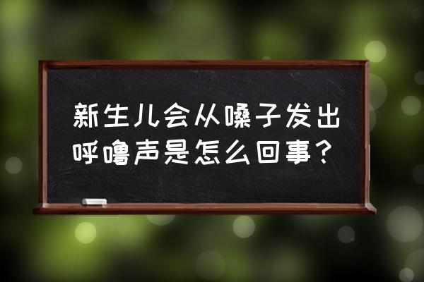 新生儿会从嗓子发出呼噜声是怎么回事？ 新生儿会从嗓子发出呼噜声是怎么回事？