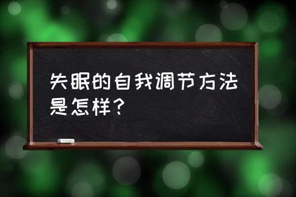 失眠的自我调节方法是怎样？ 失眠的自我调节方法是怎样？