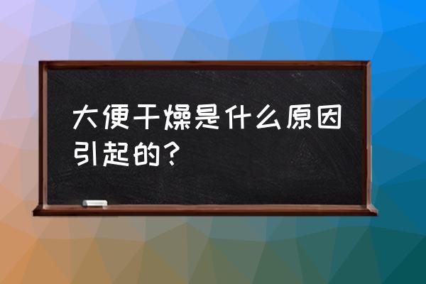 大便干燥是什么原因引起的？ 大便干燥是什么原因引起的？