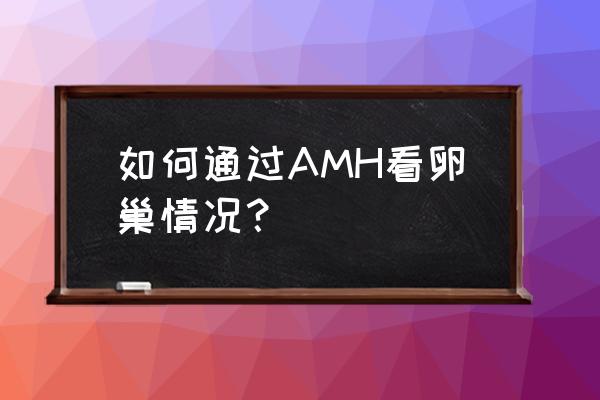 如何通过AMH看卵巢情况？ 如何通过AMH看卵巢情况？