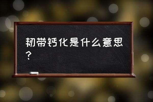 韧带钙化是什么意思？ 韧带钙化是什么意思？