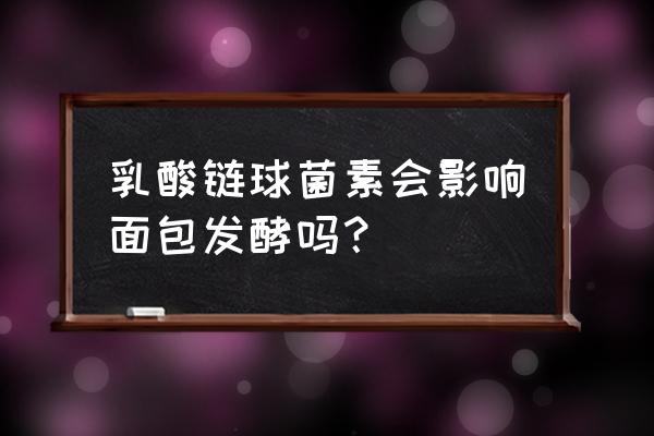 乳酸链球菌素会影响面包发酵吗？ 乳酸链球菌素会影响面包发酵吗？