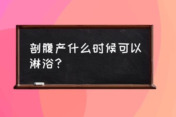 剖腹产什么时候可以淋浴？ 剖腹产什么时候可以淋浴？