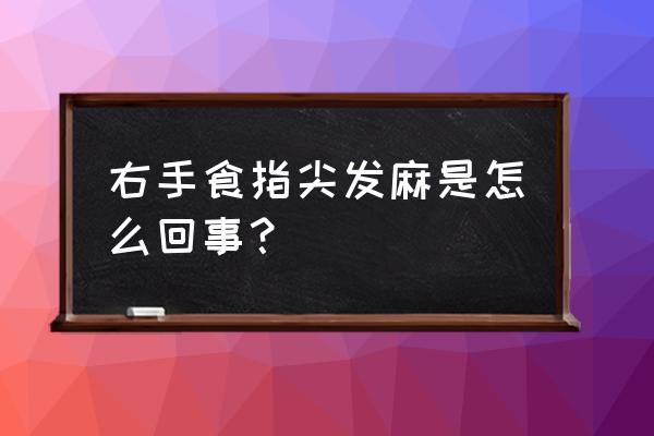 右手食指尖发麻是怎么回事？ 右手食指尖发麻是怎么回事？