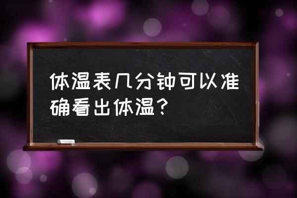 体温表几分钟可以准确看出体温？ 体温表几分钟可以准确看出体温？