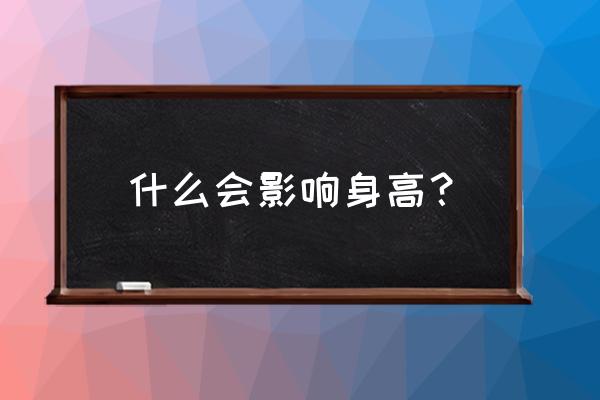 什么会影响身高？ 什么会影响身高？