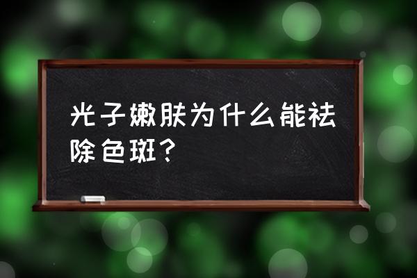 光子嫩肤为什么能祛除色斑？ 光子嫩肤为什么能祛除色斑？