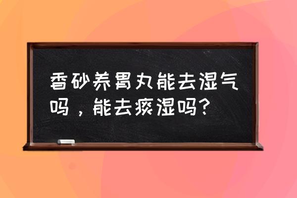 香砂养胃丸能去湿气吗，能去痰湿吗？ 香砂养胃丸能去湿气吗，能去痰湿吗？