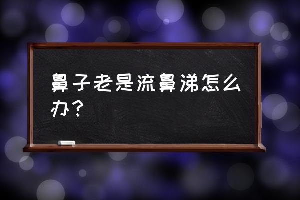 鼻子老是流鼻涕怎么办？ 鼻子老是流鼻涕怎么办？