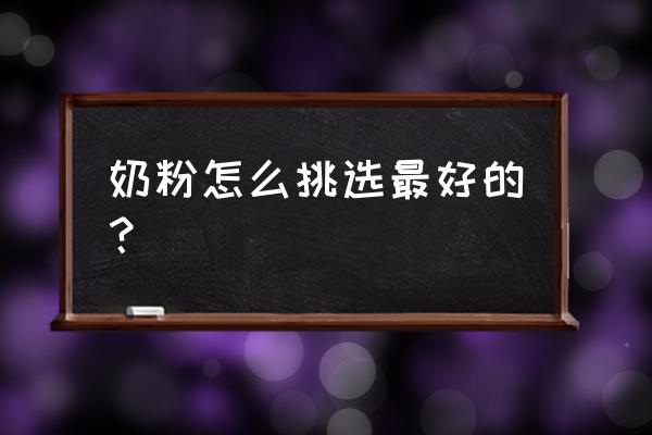 奶粉怎么挑选最好的？ 奶粉怎么挑选最好的？