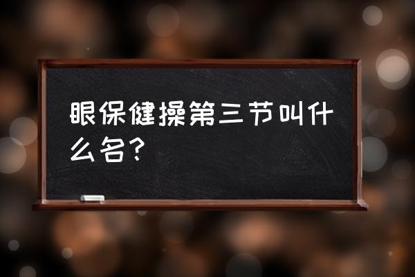 眼保健操第三节叫什么名？ 眼保健操第三节叫什么名？