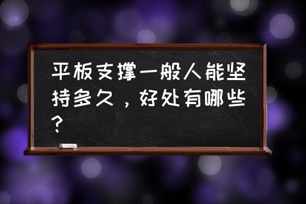 平板支撑一般人能坚持多久，好处有哪些？ 平板支撑一般人能坚持多久，好处有哪些？