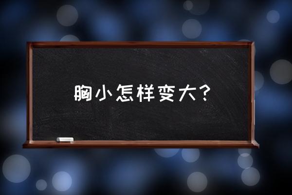 胸小怎样变大？ 胸小怎样变大？