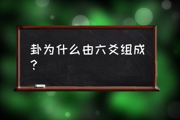 卦为什么由六爻组成？ 卦为什么由六爻组成？