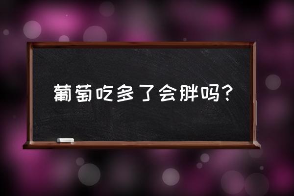 葡萄吃多了会胖吗？ 葡萄吃多了会胖吗？