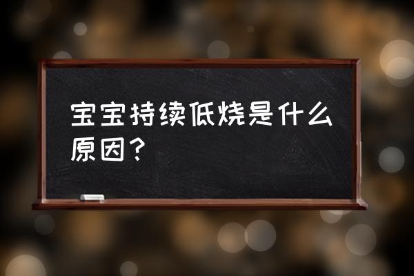 宝宝持续低烧是什么原因？ 宝宝持续低烧是什么原因？