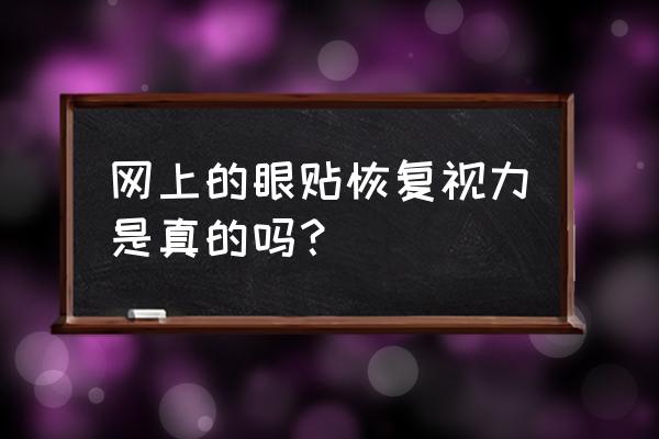 网上的眼贴恢复视力是真的吗？ 网上的眼贴恢复视力是真的吗？