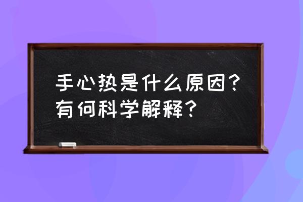 手心热是什么原因？有何科学解释？ 手心热是什么原因？有何科学解释？