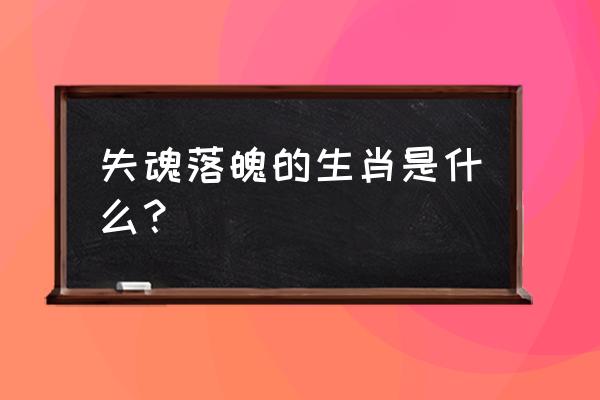 失魂落魄的生肖是什么？ 失魂落魄的生肖是什么？