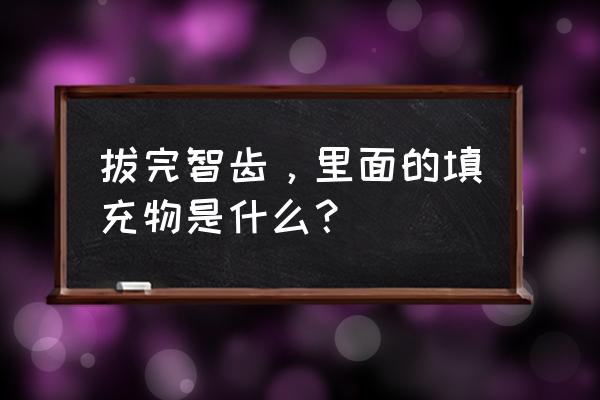 拔完智齿，里面的填充物是什么？ 拔完智齿，里面的填充物是什么？