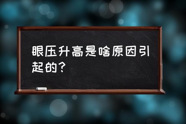 眼压升高是啥原因引起的？ 眼压升高是啥原因引起的？