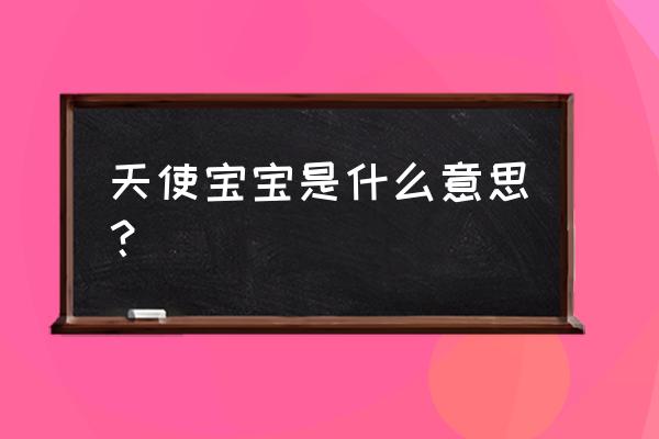 天使宝宝是什么意思？ 天使宝宝是什么意思？