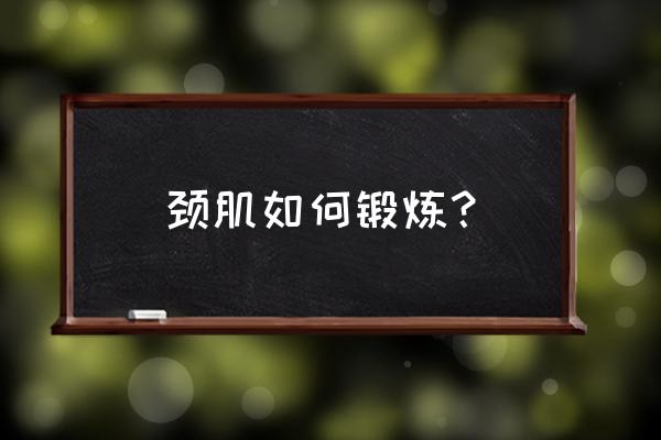 颈肌如何锻炼？ 颈肌如何锻炼？