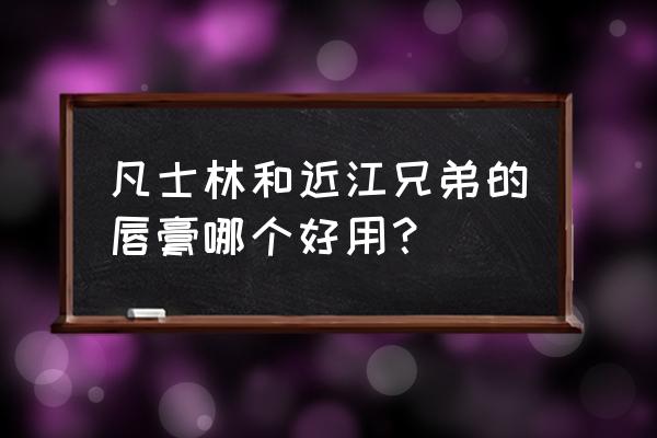 凡士林和近江兄弟的唇膏哪个好用？ 凡士林和近江兄弟的唇膏哪个好用？