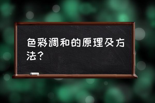 色彩调和的原理及方法？ 色彩调和的原理及方法？