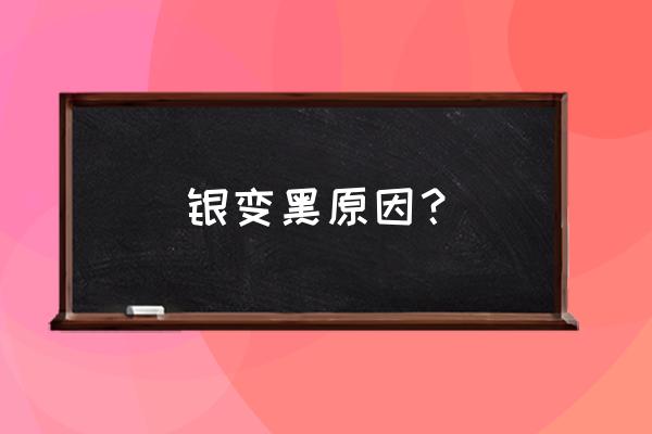 银变黑原因？ 银变黑原因？