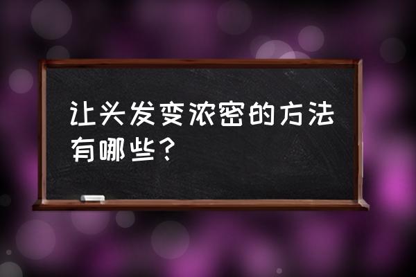 让头发变浓密的方法有哪些？ 让头发变浓密的方法有哪些？