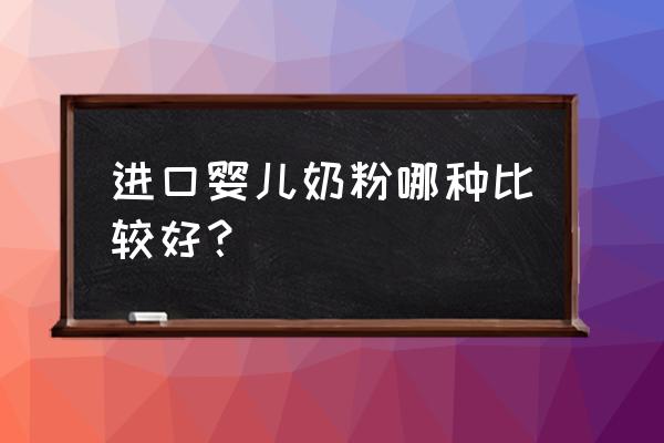 进口婴儿奶粉哪种比较好？ 进口婴儿奶粉哪种比较好？