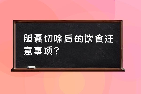 胆囊切除后的饮食注意事项？ 胆囊切除后的饮食注意事项？