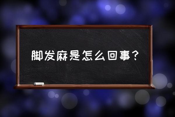 脚发麻是怎么回事？ 脚发麻是怎么回事？