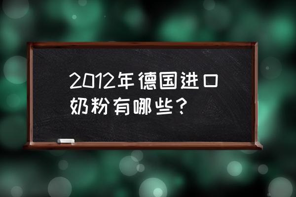 2012年德国进口奶粉有哪些？ 2012年德国进口奶粉有哪些？