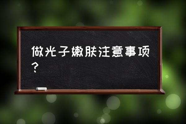 做光子嫩肤注意事项？ 做光子嫩肤注意事项？