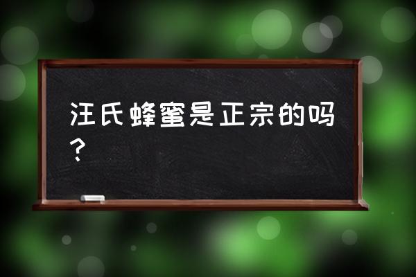 汪氏蜂蜜是正宗的吗？ 汪氏蜂蜜是正宗的吗？