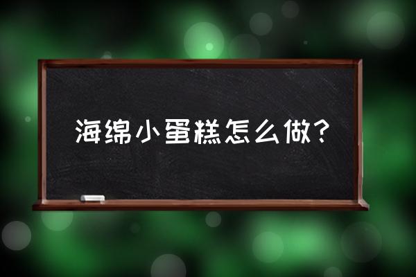 海绵小蛋糕怎么做？ 海绵小蛋糕怎么做？