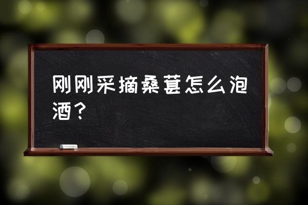 刚刚采摘桑葚怎么泡酒？ 刚刚采摘桑葚怎么泡酒？