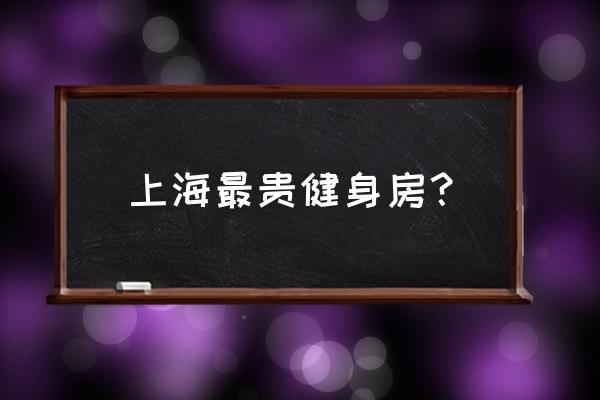 上海最贵健身房？ 上海最贵健身房？