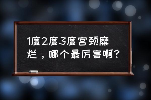 1度2度3度宫颈糜烂，哪个最厉害啊？ 1度2度3度宫颈糜烂，哪个最厉害啊？