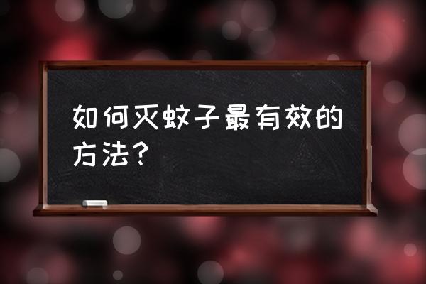 如何灭蚊子最有效的方法？ 如何灭蚊子最有效的方法？