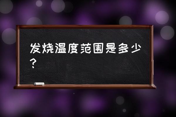 发烧温度范围是多少？ 发烧温度范围是多少？