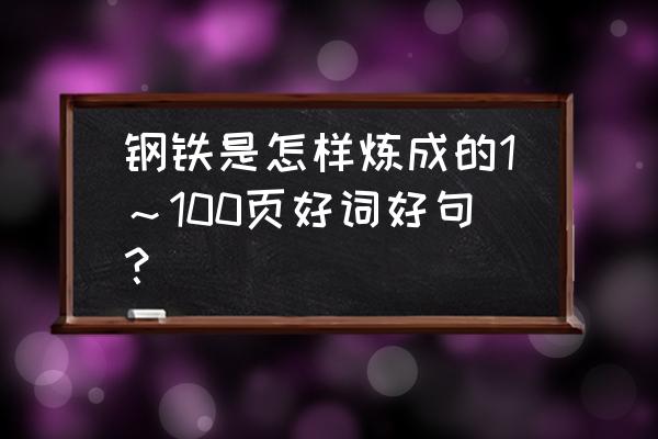 钢铁是怎样炼成的1～100页好词好句？ 钢铁是怎样炼成的1～100页好词好句？