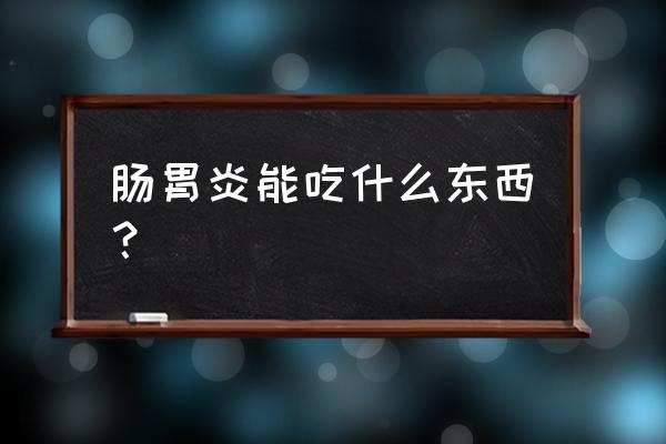 肠胃炎能吃什么东西？ 肠胃炎能吃什么东西？