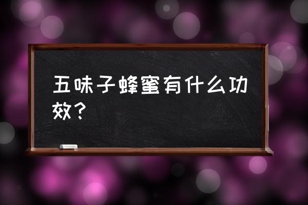 五味子蜂蜜有什么功效？ 五味子蜂蜜有什么功效？