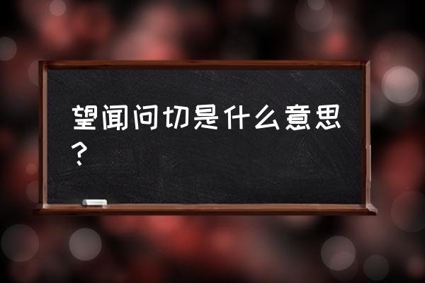 望闻问切是什么意思？ 望闻问切是什么意思？