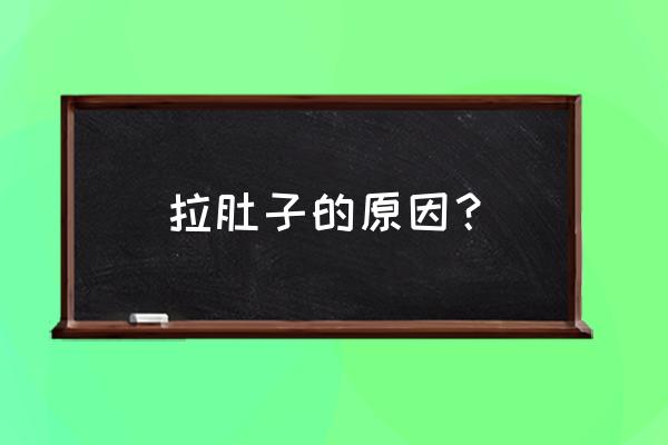 拉肚子的原因？ 拉肚子的原因？