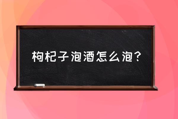 枸杞子泡酒怎么泡？ 枸杞子泡酒怎么泡？